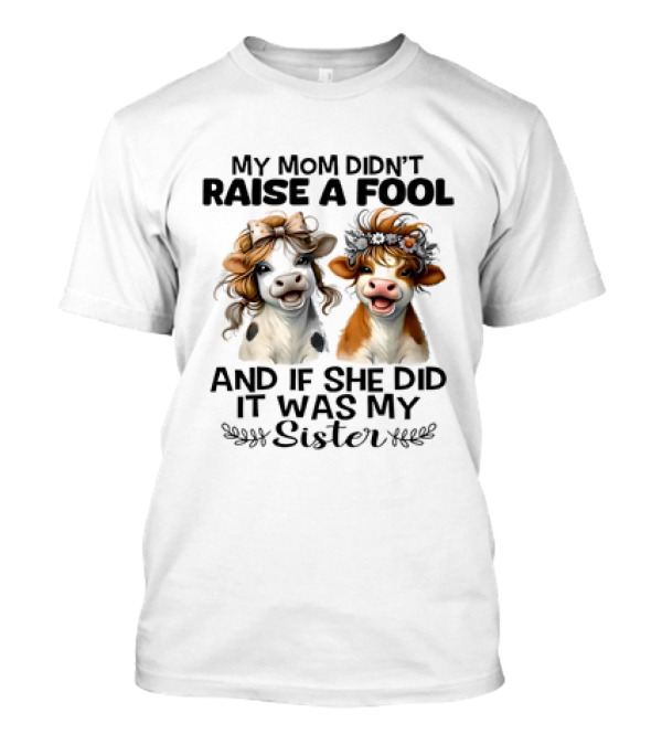 My Mom Didn’t Raise A Fool Cow My Sister T-Shirt