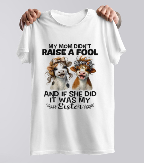 My Mom Didn’t Raise A Fool Cow My Sister T-Shirt
