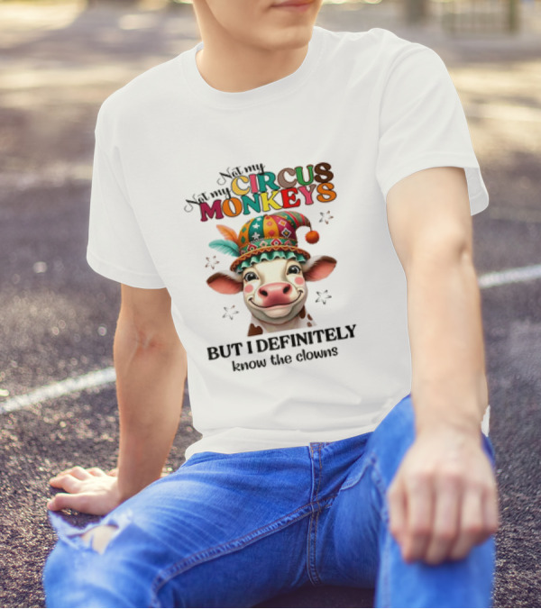 Cow Not My Circus Not My Monkeys But I Definitely Know The Clowns T-Shirt