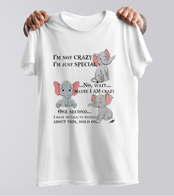 I'm Not Crazy I'm Just Special No Wait Maybe I Am Crazy One Second I Have To Talk To Myself About This Hold On Elephant T-Shirt