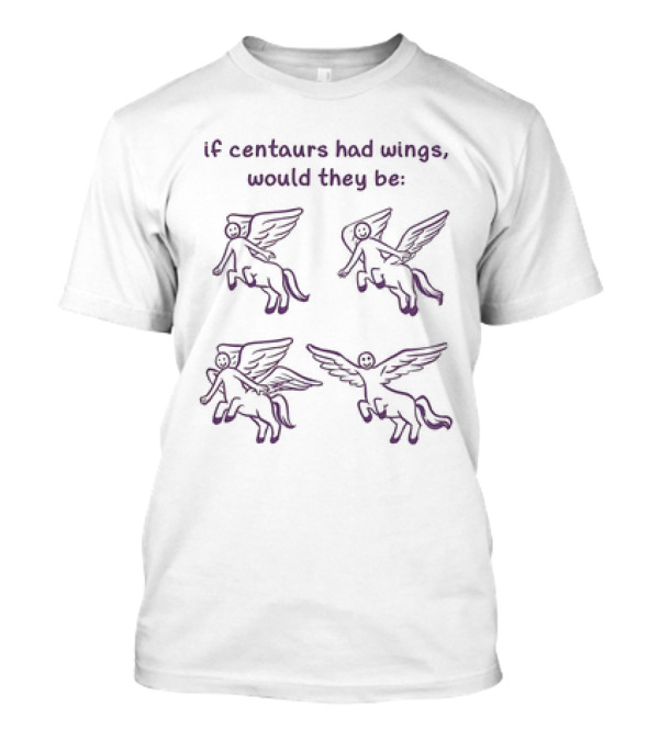If Centaurs Had Wings Would They Be Centaurs But Worse T-Shirt