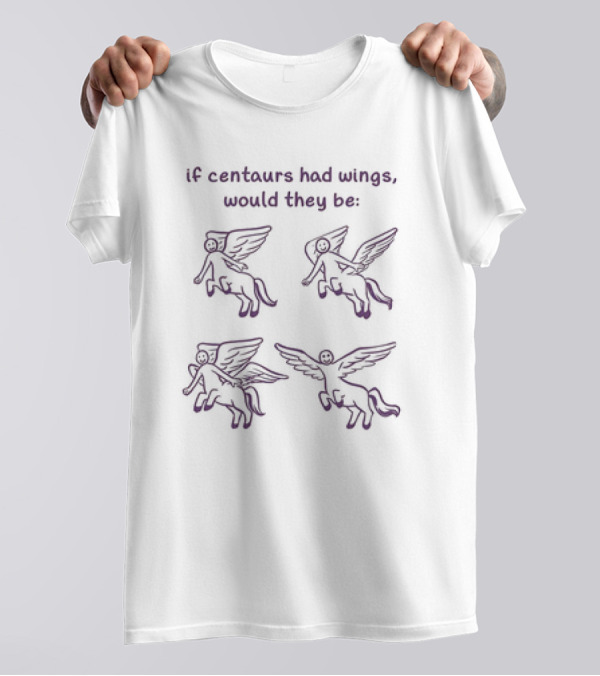 If Centaurs Had Wings Would They Be Centaurs But Worse T-Shirt