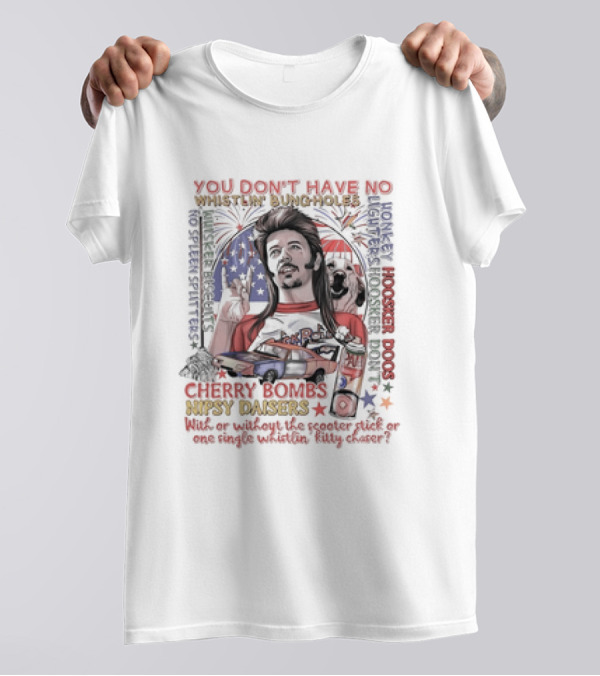 YOU DON'T HAVE NO WHISTLIN' BUNGHOLES CHERRY BOMBS NIPSY DAISERS JOE DIRT HOOSKER DOGS T-Shirt