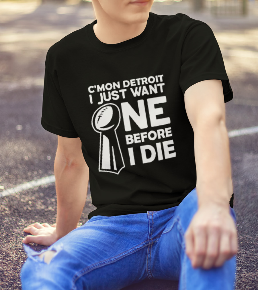 C’mon Detroit I Just Want One Before I Die Super Bowl Trophy T-Shirt