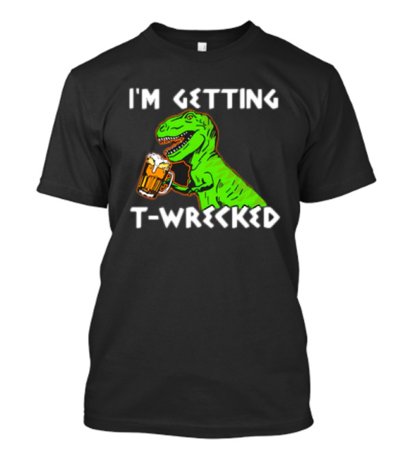 I'm Getting T-Wrecked T-Rex Dinosaur With Beer T-Shirt