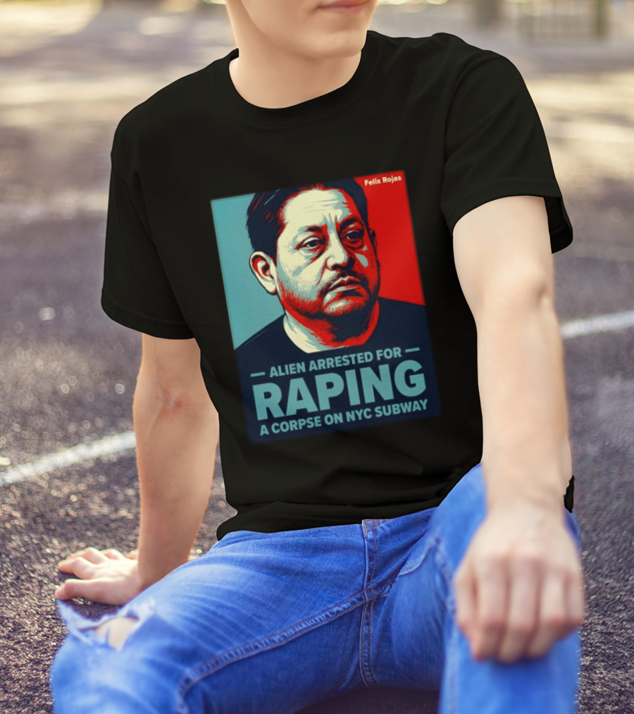 Felix Rojas Alien Arrested For Raping A Corpse On NYC Subway T-Shirt