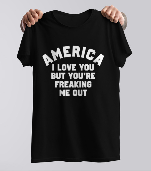 America I Love You But You’re Freaking Me Out T-Shirt