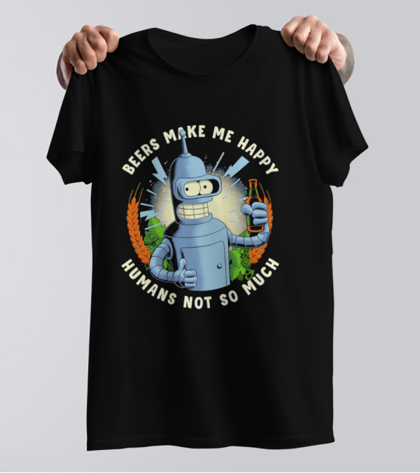 Bender Futurama Beers Make Me Happy Humans Not So Much T-Shirt
