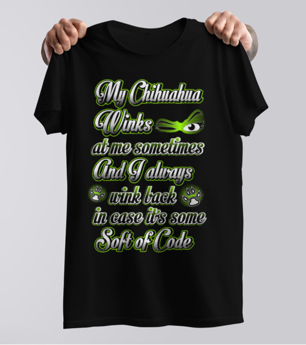 My Chihuahua Winks At Me Sometimes And I Always Wink Back In Case It's Some Sort Of Code T-Shirt