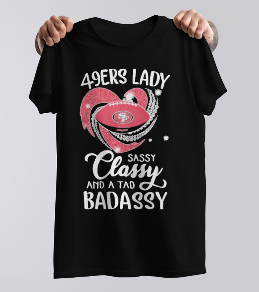 49ers Lady Sassy Classy And A Tad Badassy With Football Diamond Heart T-Shirt