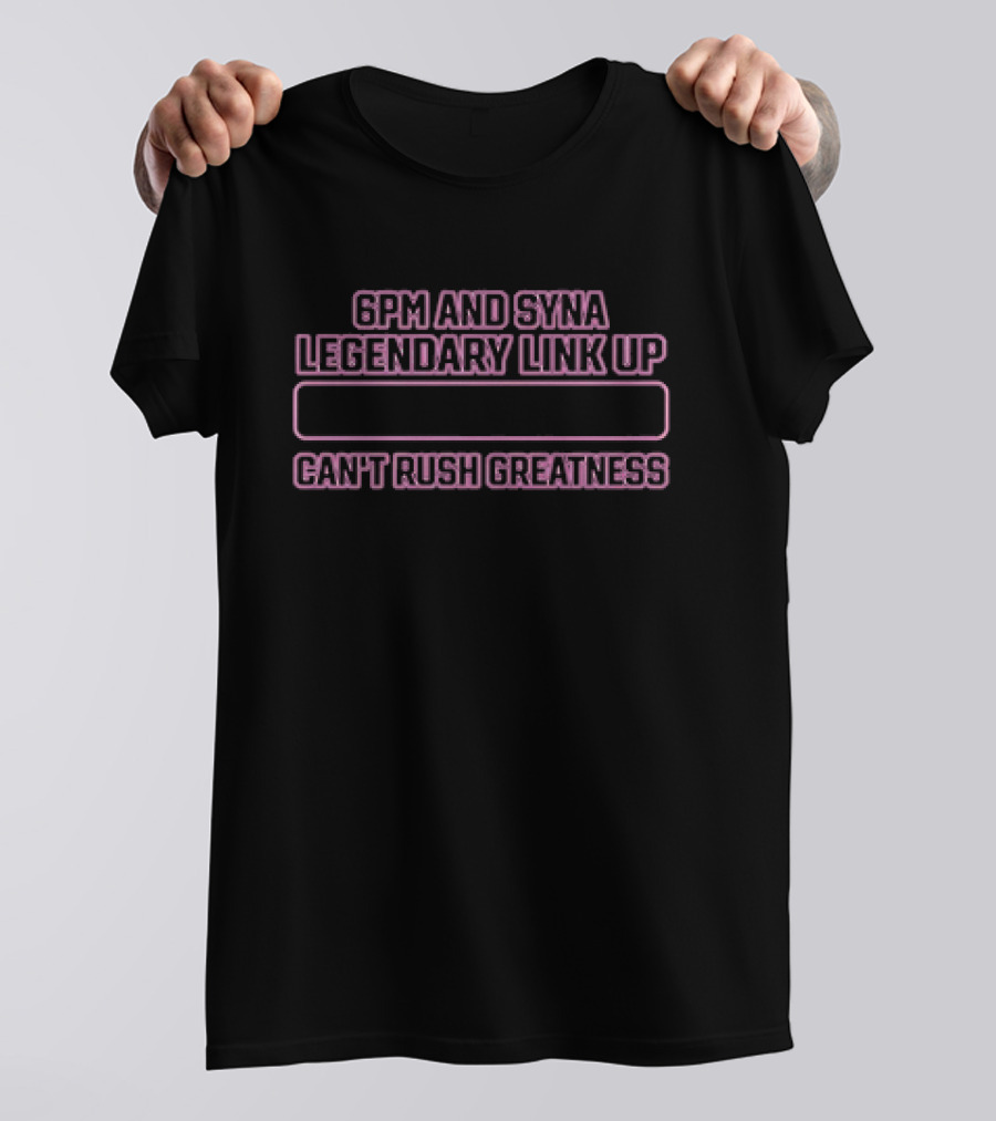 6pm And Syna Legendary Link Up Can't Rush Greatness T-Shirt