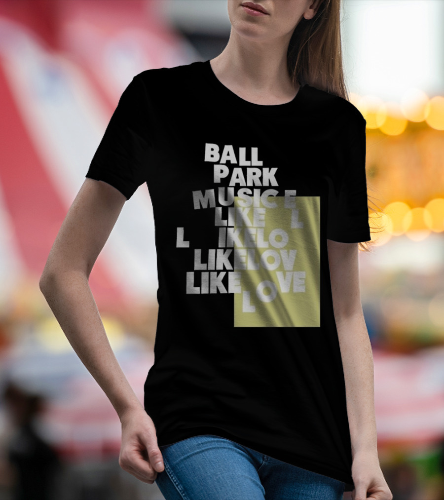 Ball Park Music Like Love Like Like Lov Like Love T-Shirt