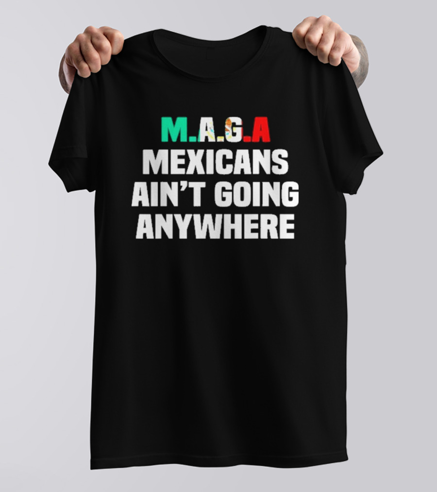 MAGA Mexicans Ain’t Going Anywhere Bold Text Statement T-Shirt