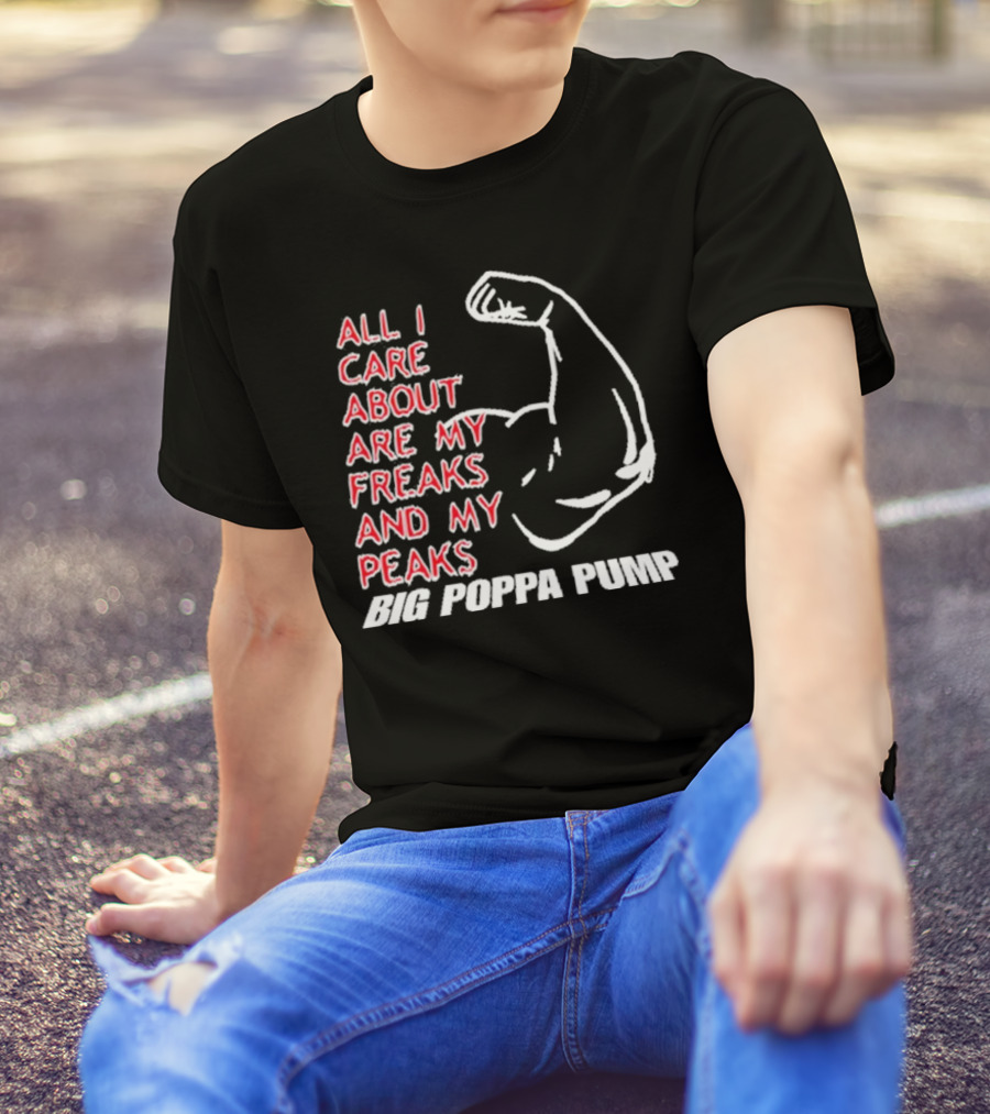 Big Poppa Pump All I Care About Are My Freaks And My Peaks Flexing Arm T-Shirt