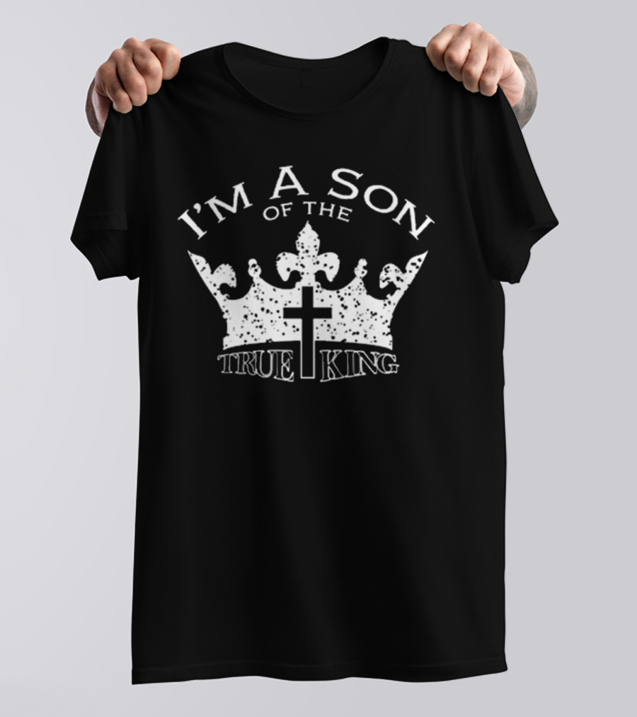 I'm A Son Of The True King Crown And Cross T-Shirt