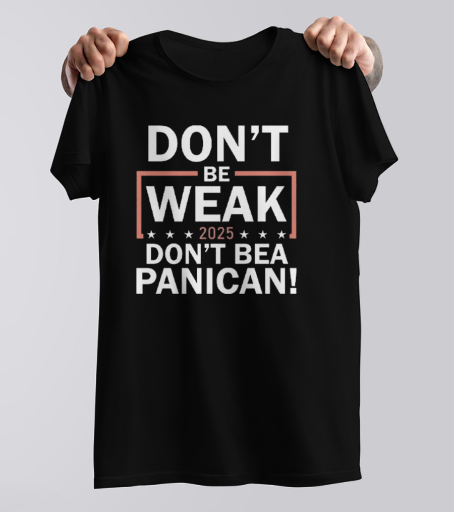 Don’t Be Weak Don’t Be A Panican T-Shirt