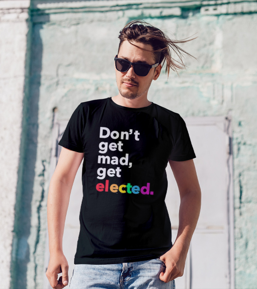 Don’t Get Mad Get Elected T-Shirt