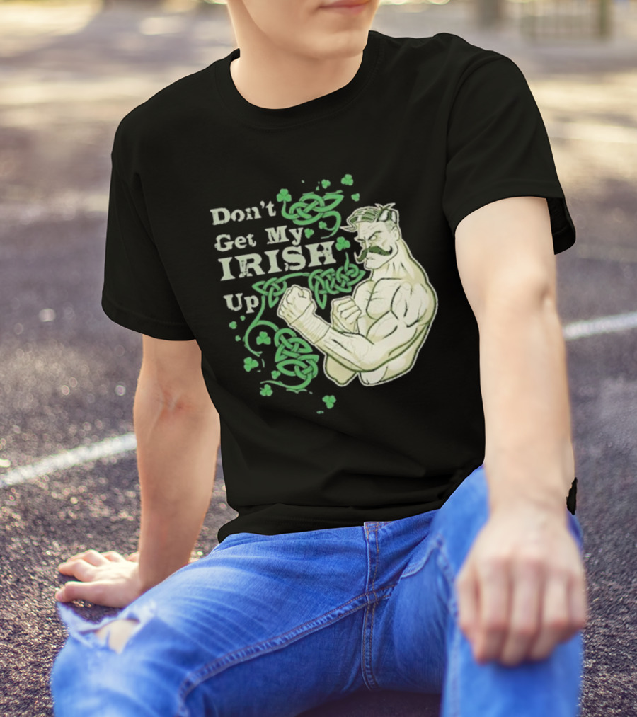 Don’t Get My Irish Up T-Shirt