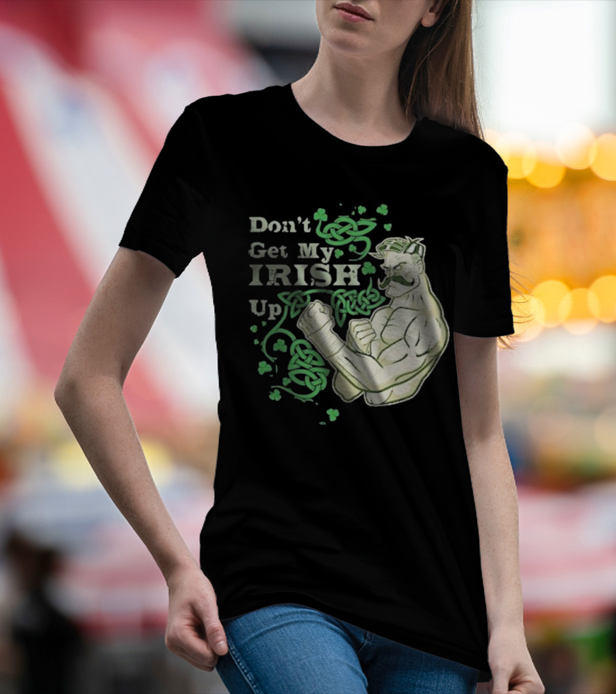 Don’t Get My Irish Up T-Shirt