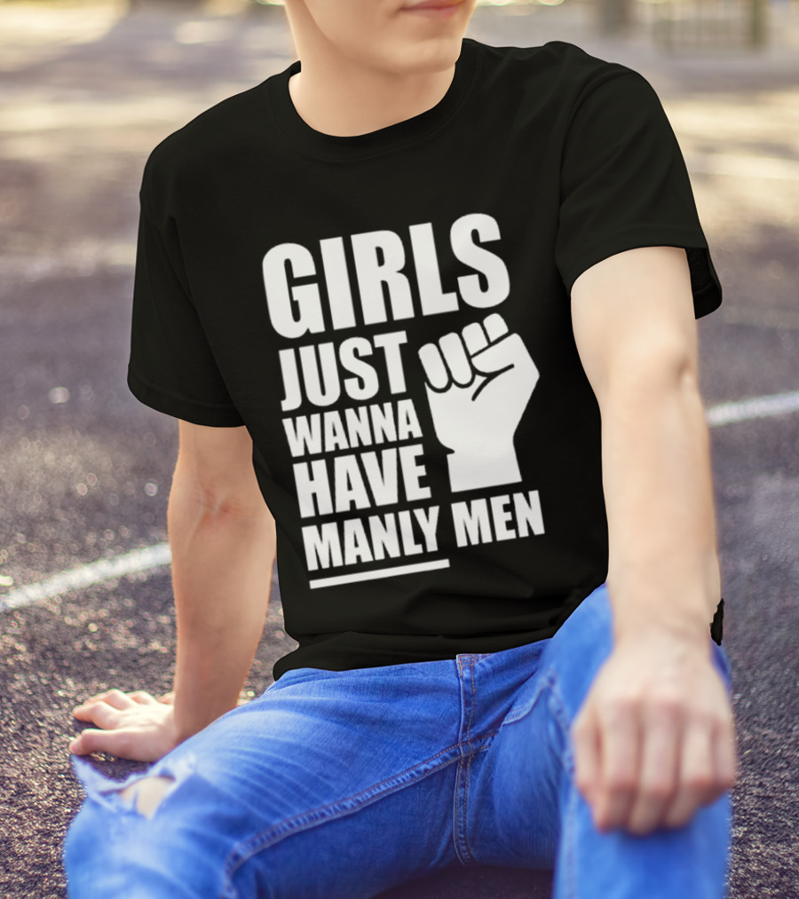 Girls Just Wanna Have Manly Men T-Shirt