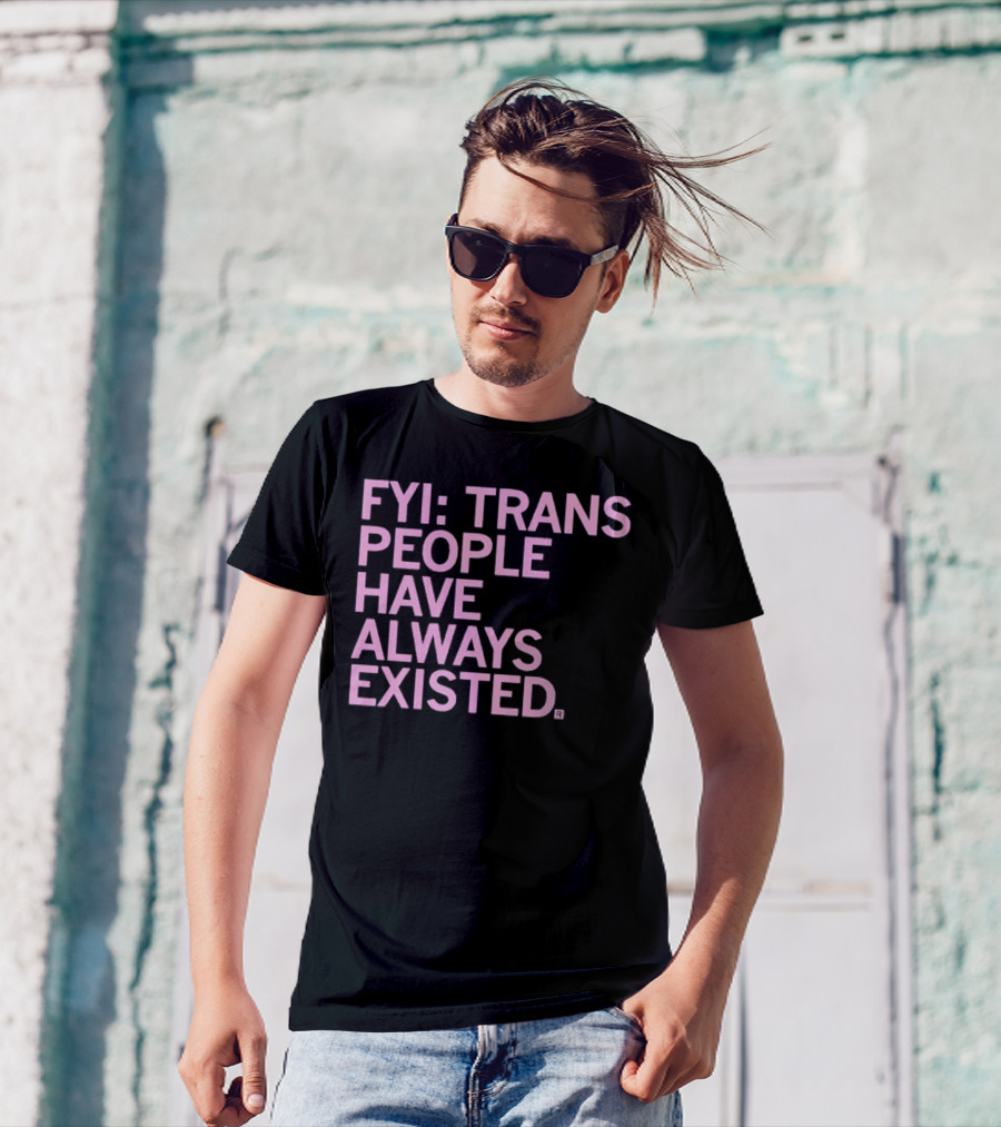 FYI Trans People Have Always Existed T-Shirt