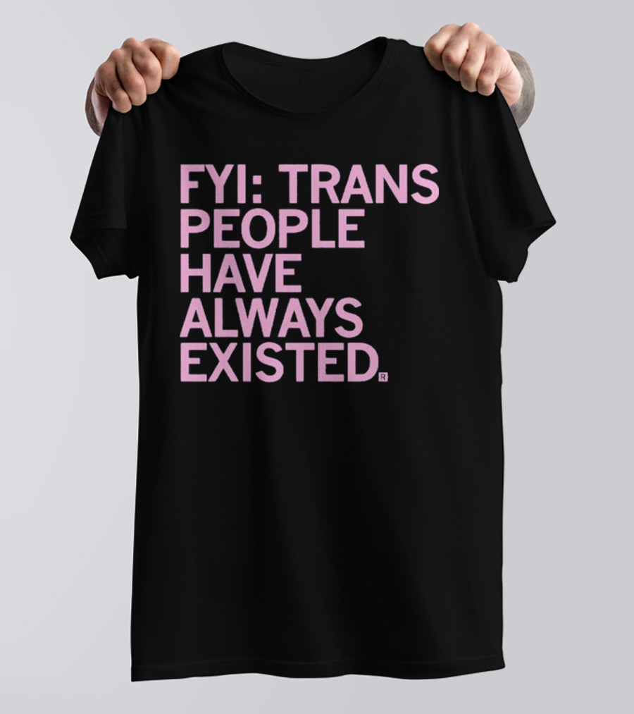FYI Trans People Have Always Existed T-Shirt