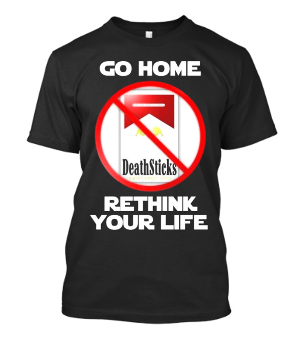 Go Home Rethink Your Life T-Shirt