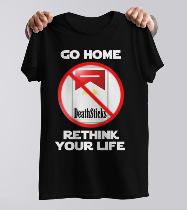 Go Home Rethink Your Life T-Shirt