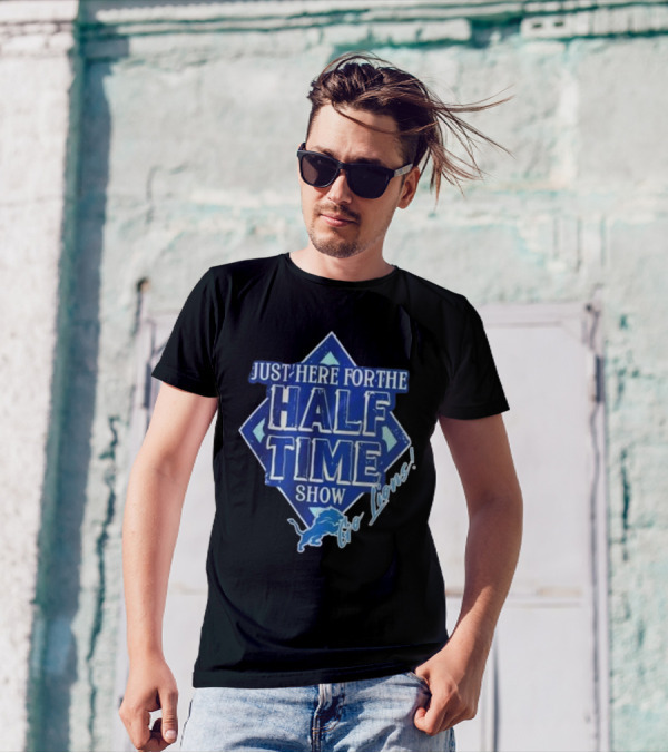 Go Lions Just Here For The Half Time Show Super Bowl 2025 T-Shirt