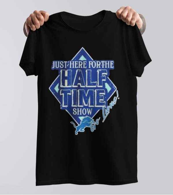 Go Lions Just Here For The Half Time Show Super Bowl 2025 T-Shirt
