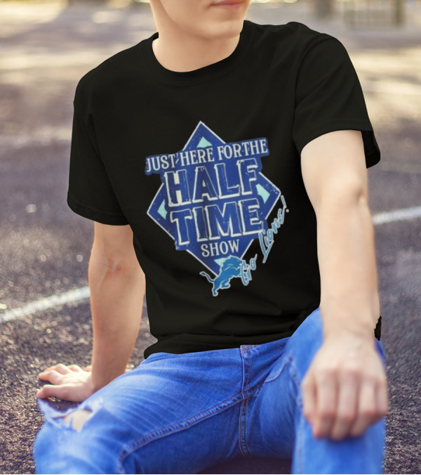 Go Lions Just Here For The Half Time Show Super Bowl 2025 T-Shirt