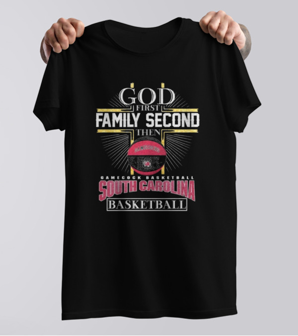 God First Family Second Then South Carolina Gamecocks Basketball 2025 T-Shirt