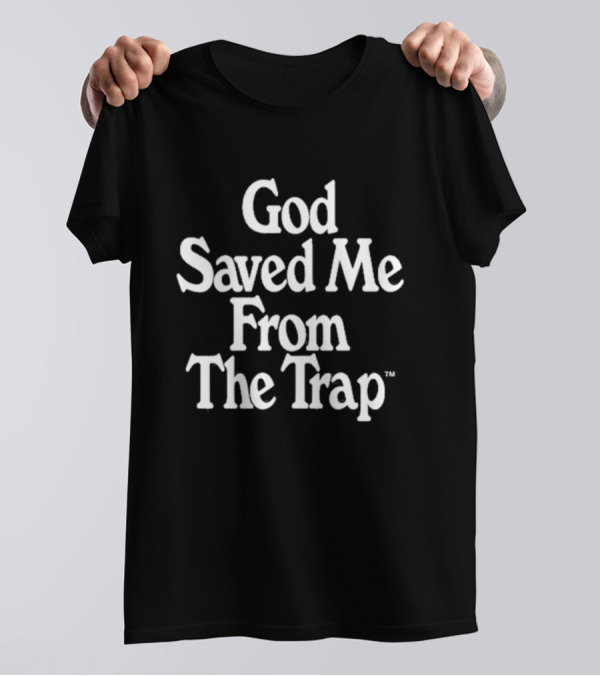 God Saved Me From The Trap T-Shirt