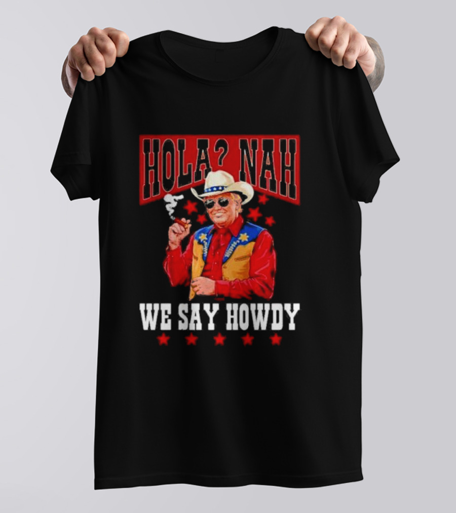 Hola Nah We Say Howdy Trump T-Shirt