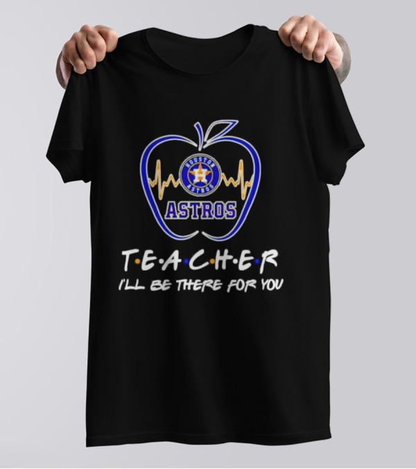 Houston Astros Teach I’ll Be There For You Apple Heartbeat T-Shirt