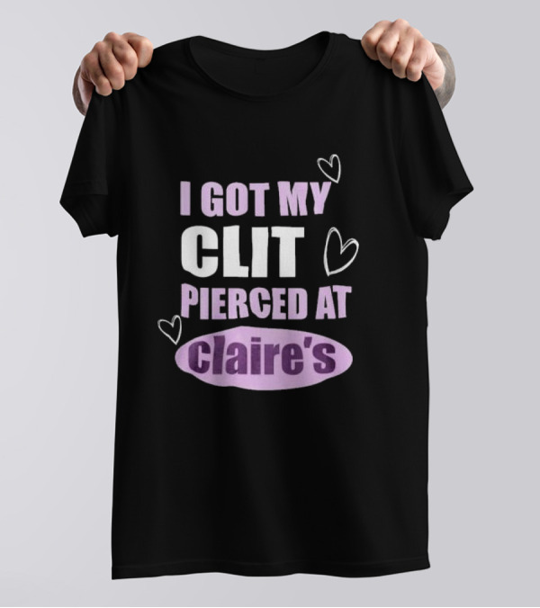 I Got My Clit Pierced At Clarie’s T-Shirt