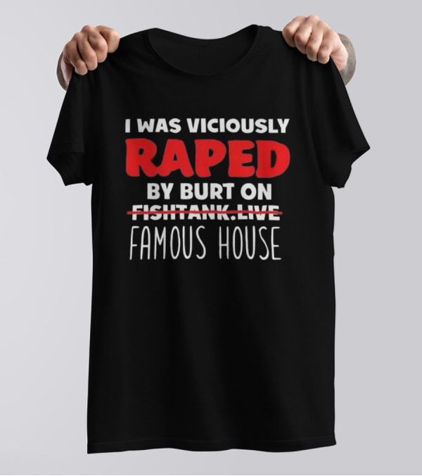 I Was Viciously Raped By Burt On Famous House T-Shirt