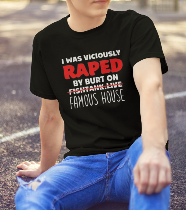 I Was Viciously Raped By Burt On Famous House T-Shirt