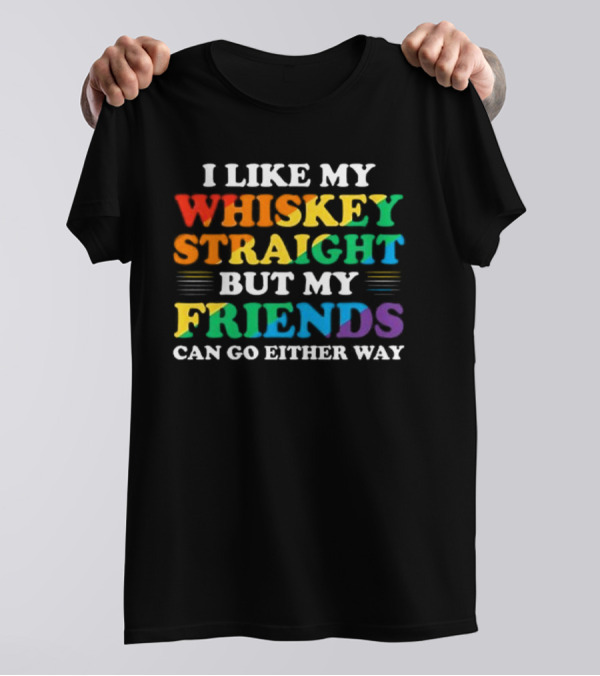 I Like My Whiskey Straight But My Friends Can Go Either Way T-Shirt
