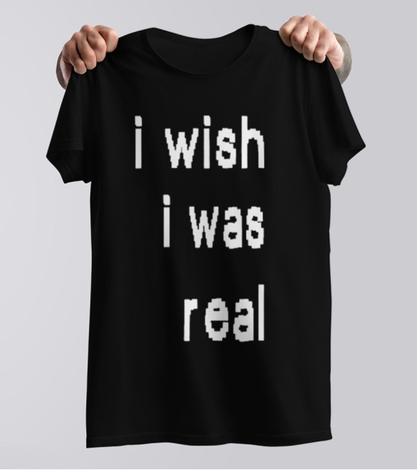 I Wish I Was Real T-Shirt