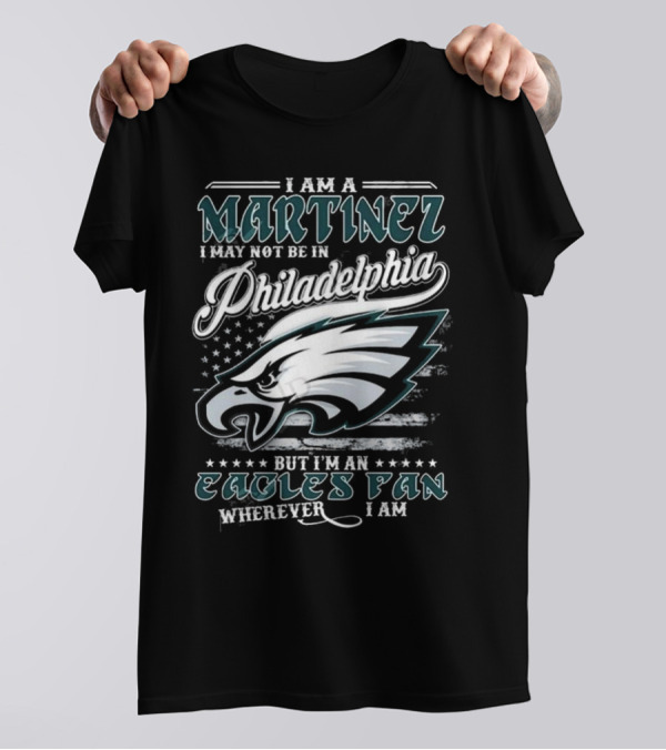 I Am A Martinez I May Not Be In Philadelphia Eagles, But I’m An Eagles Fan Wherever I Am T-Shirt