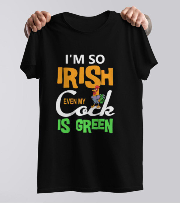 I Am So Irish Even My Cock Is Green T-Shirt