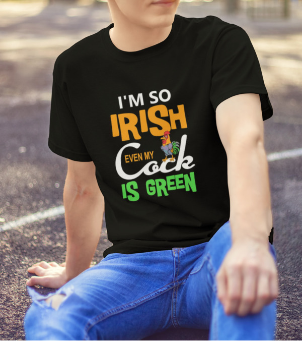 I Am So Irish Even My Cock Is Green T-Shirt