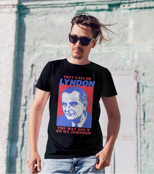 I Must Be Lyndon The Way She B On My Johnson T-Shirt