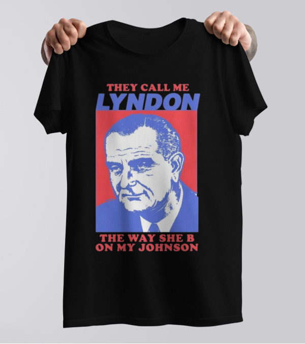 I Must Be Lyndon The Way She B On My Johnson T-Shirt