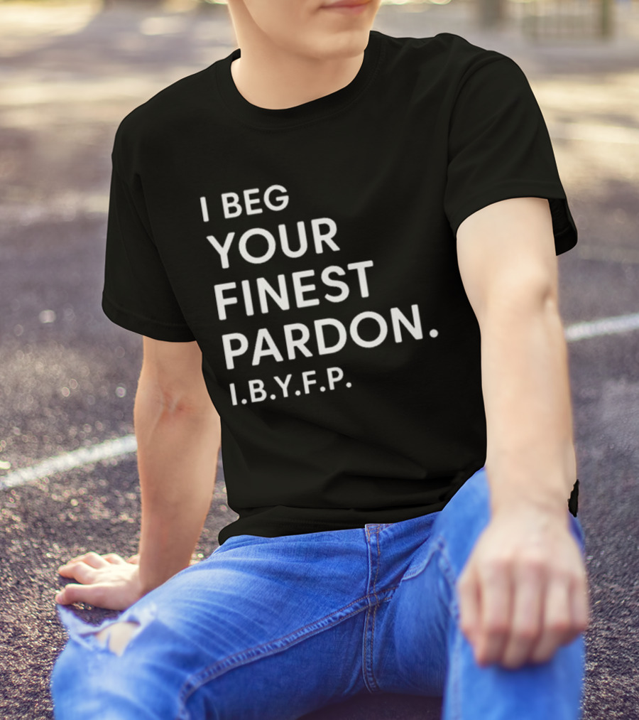 I Beg Your Finest Pardon I.B.Y.F.P T-Shirt
