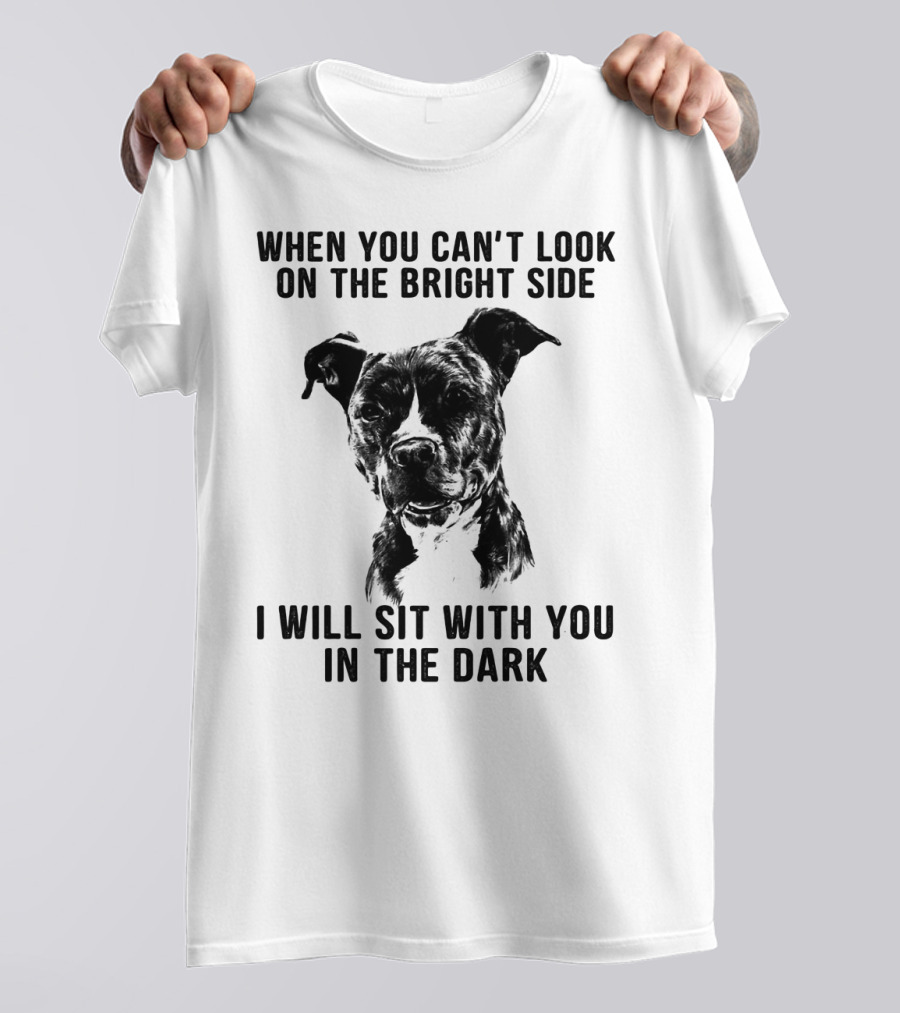 When You Can't Look On The Bright Side I Will Sit With You In The Dark Dog Is Love T-Shirt