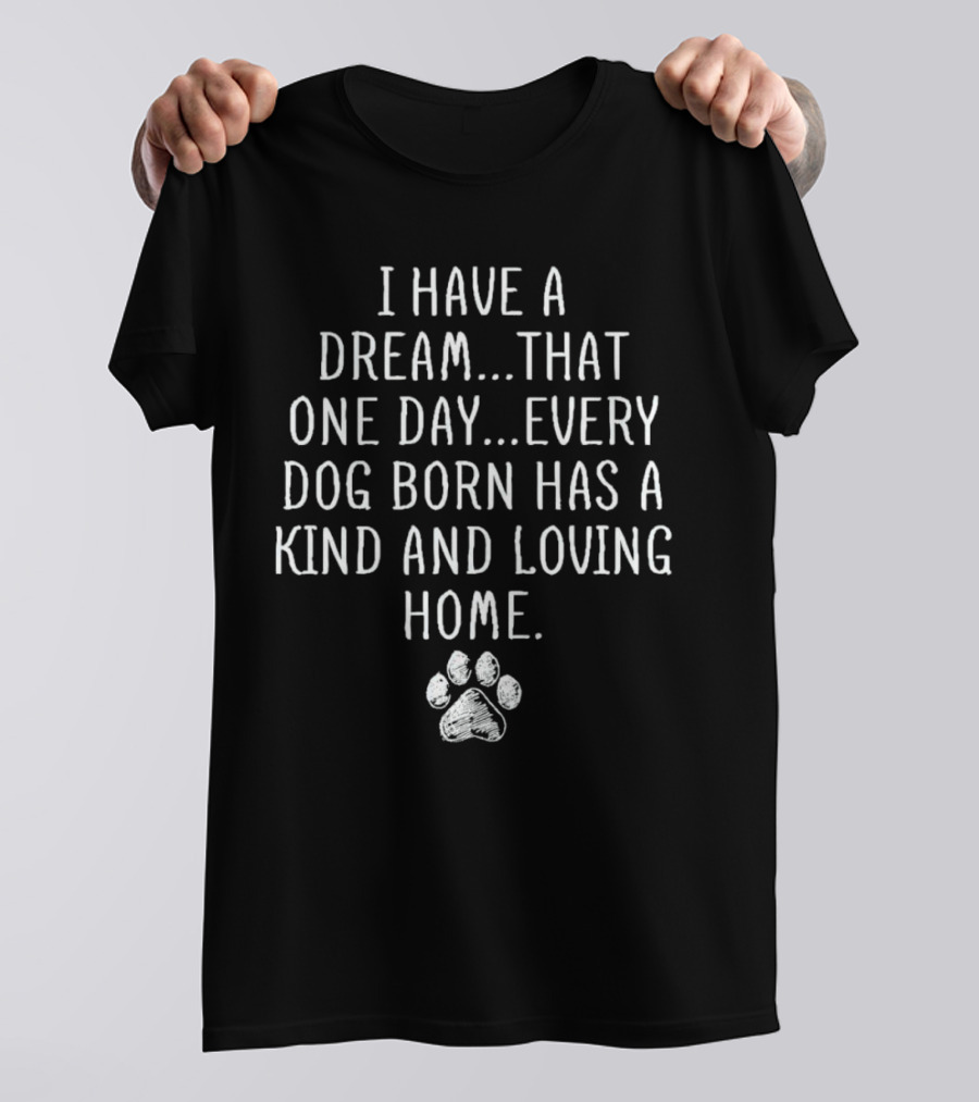 I Have A Dream Every Dog Born Has A Kind And Loving Home Paw Prints T-Shirt