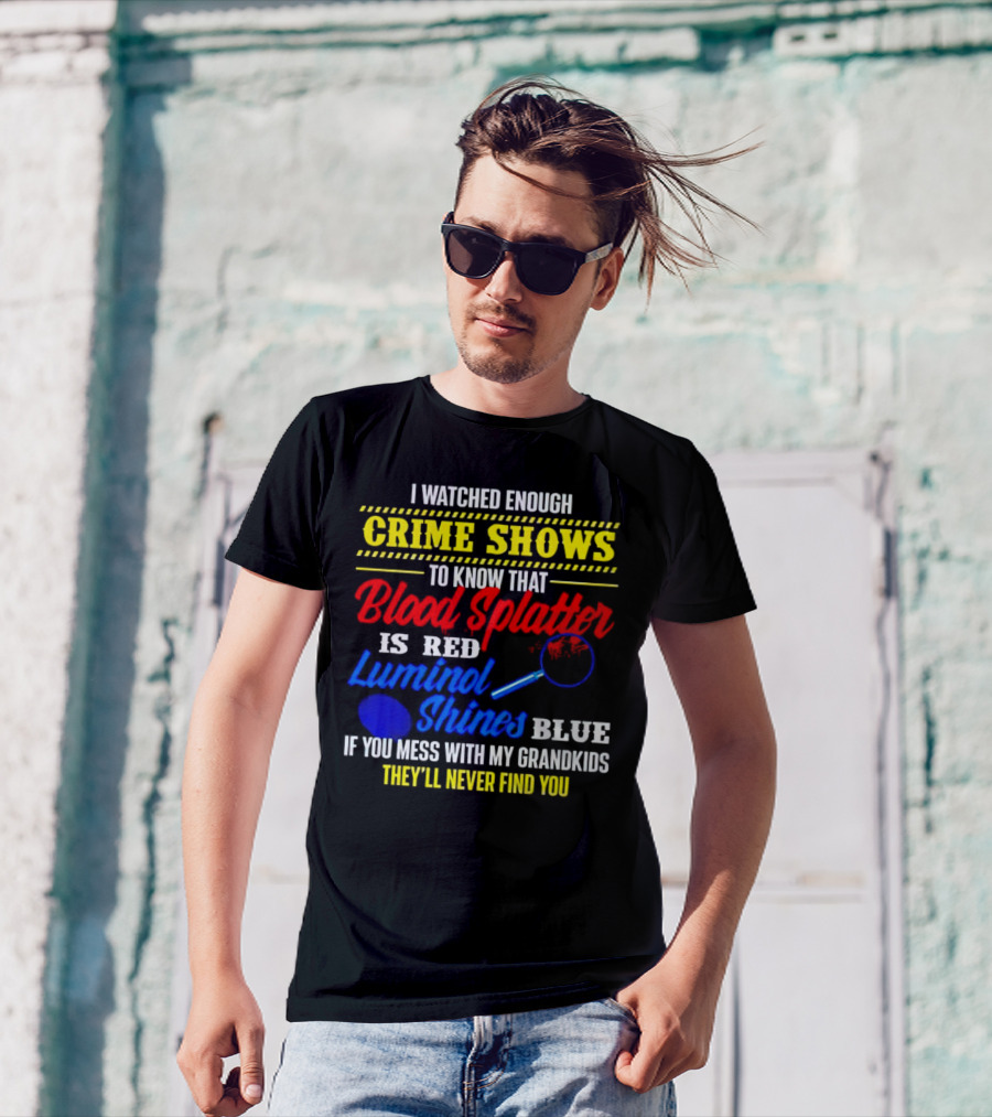 I Watched Enough Crime Shows To Know Blood Splatter Is Red Luminol Shines Blue If You Mess With My Grandkids They'll Never Find You T-Shirt