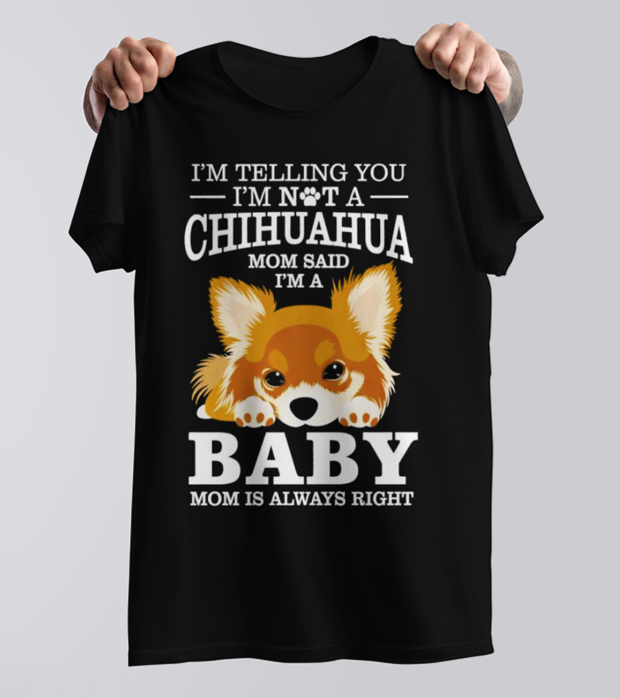 I’m Telling You I’m Not A Chihuahua Mom Said I’m A Baby Mom Is Always Right T-Shirt